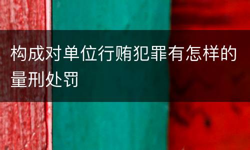 构成对单位行贿犯罪有怎样的量刑处罚