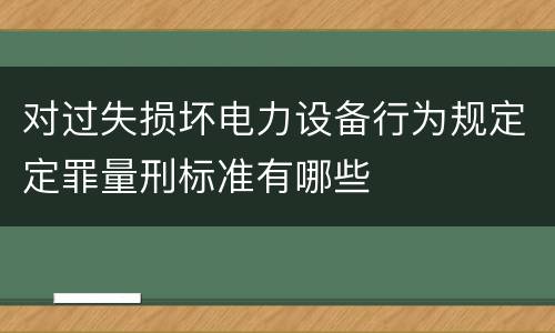 对过失损坏电力设备行为规定定罪量刑标准有哪些