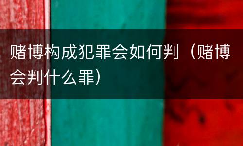 赌博构成犯罪会如何判（赌博会判什么罪）