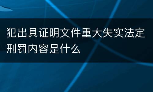 犯出具证明文件重大失实法定刑罚内容是什么