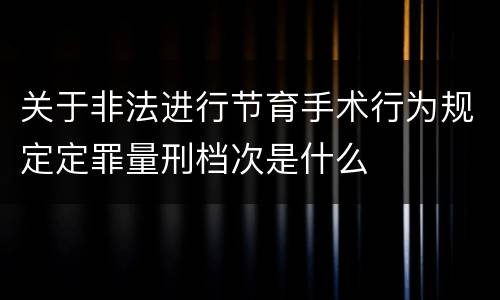 关于非法进行节育手术行为规定定罪量刑档次是什么