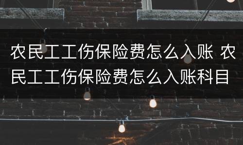 农民工工伤保险费怎么入账 农民工工伤保险费怎么入账科目