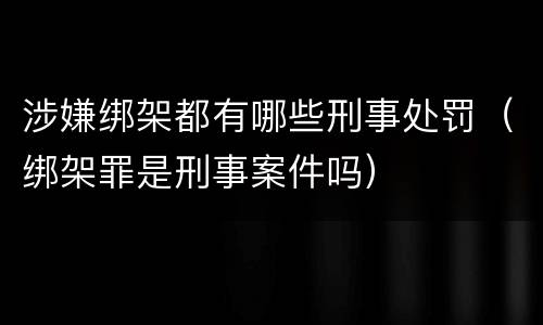 涉嫌绑架都有哪些刑事处罚（绑架罪是刑事案件吗）