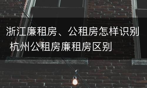 浙江廉租房、公租房怎样识别 杭州公租房廉租房区别