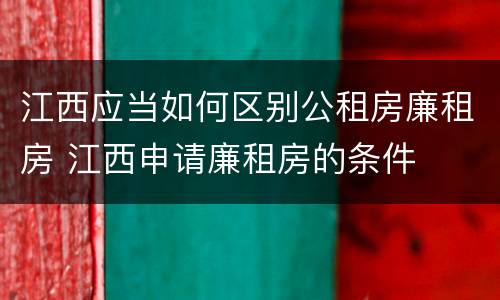 江西应当如何区别公租房廉租房 江西申请廉租房的条件