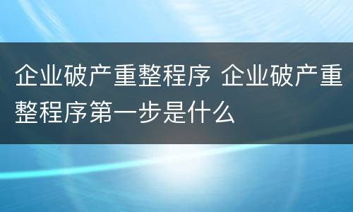 企业破产重整程序 企业破产重整程序第一步是什么