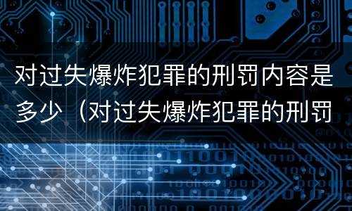 对过失爆炸犯罪的刑罚内容是多少（对过失爆炸犯罪的刑罚内容是多少个）