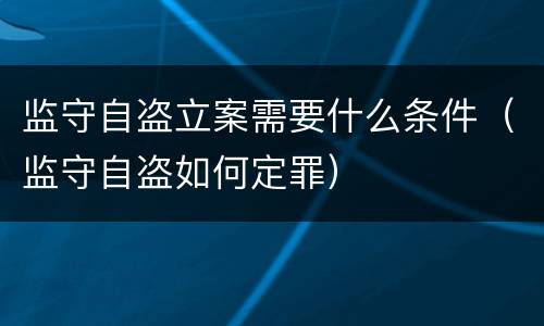监守自盗立案需要什么条件（监守自盗如何定罪）