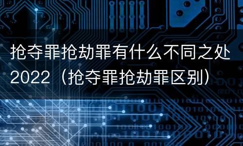 抢夺罪抢劫罪有什么不同之处2022（抢夺罪抢劫罪区别）