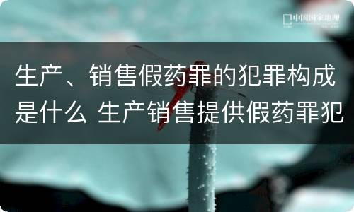 生产、销售假药罪的犯罪构成是什么 生产销售提供假药罪犯罪构成