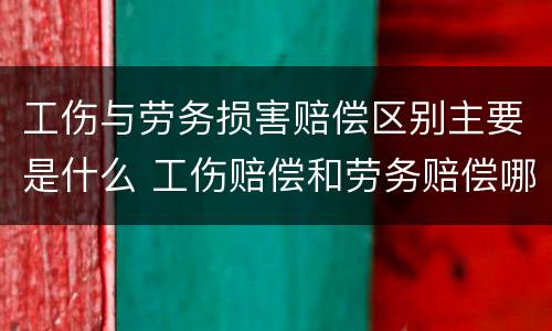 工伤与劳务损害赔偿区别主要是什么 工伤赔偿和劳务赔偿哪个高