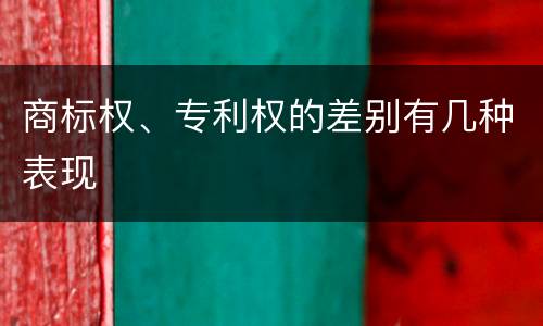 商标权、专利权的差别有几种表现