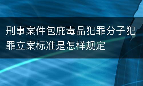 刑事案件包庇毒品犯罪分子犯罪立案标准是怎样规定