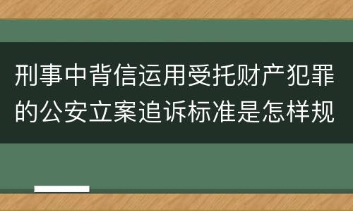 刑事中背信运用受托财产犯罪的公安立案追诉标准是怎样规定