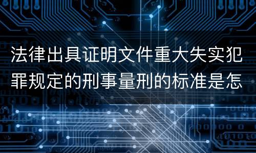 法律出具证明文件重大失实犯罪规定的刑事量刑的标准是怎样的