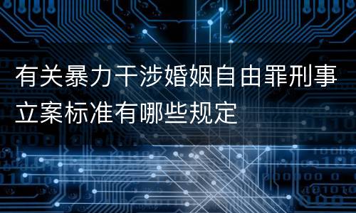 有关暴力干涉婚姻自由罪刑事立案标准有哪些规定