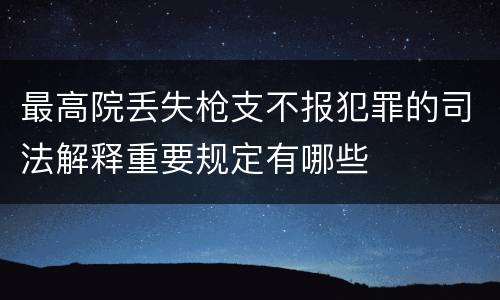 最高院丢失枪支不报犯罪的司法解释重要规定有哪些