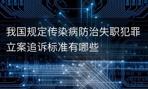 我国规定传染病防治失职犯罪立案追诉标准有哪些