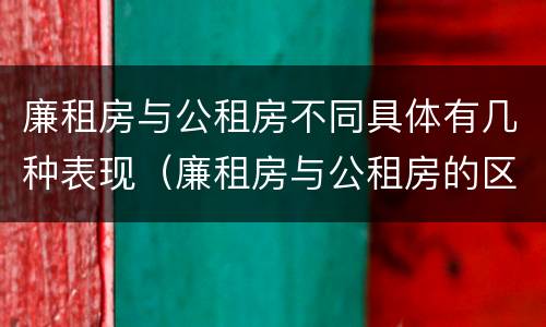廉租房与公租房不同具体有几种表现（廉租房与公租房的区别在哪里）