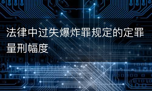 法律中过失爆炸罪规定的定罪量刑幅度