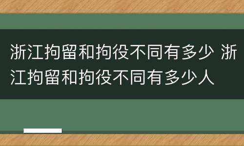 浙江拘留和拘役不同有多少 浙江拘留和拘役不同有多少人