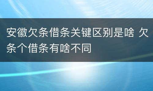 安徽欠条借条关键区别是啥 欠条个借条有啥不同
