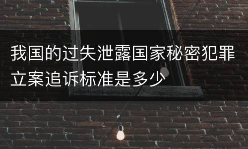 我国的过失泄露国家秘密犯罪立案追诉标准是多少