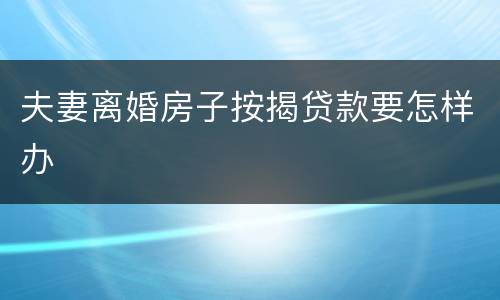 夫妻离婚房子按揭贷款要怎样办