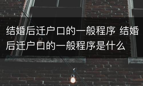 结婚后迁户口的一般程序 结婚后迁户口的一般程序是什么