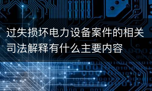 过失损坏电力设备案件的相关司法解释有什么主要内容