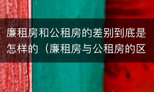 廉租房和公租房的差别到底是怎样的（廉租房与公租房的区别在哪里）