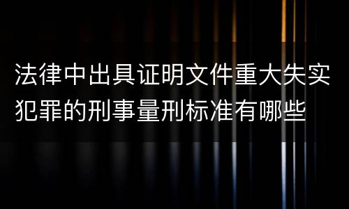 法律中出具证明文件重大失实犯罪的刑事量刑标准有哪些