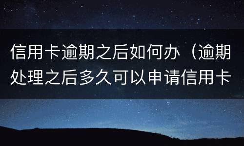 信用卡逾期之后如何办（逾期处理之后多久可以申请信用卡?）