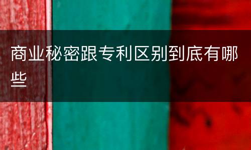 商业秘密跟专利区别到底有哪些