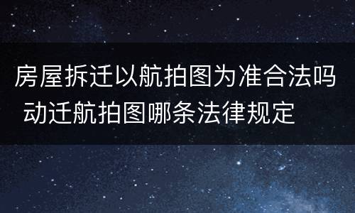 房屋拆迁以航拍图为准合法吗 动迁航拍图哪条法律规定