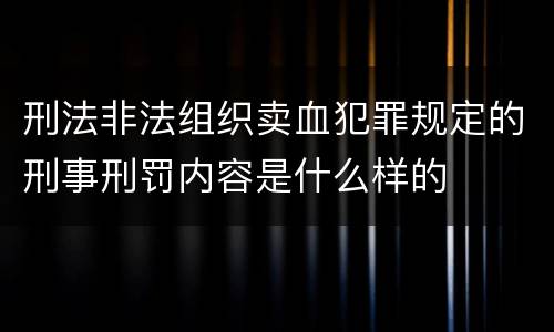 刑法非法组织卖血犯罪规定的刑事刑罚内容是什么样的