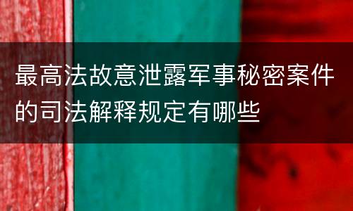 最高法故意泄露军事秘密案件的司法解释规定有哪些