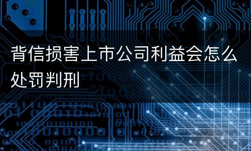 背信损害上市公司利益会怎么处罚判刑