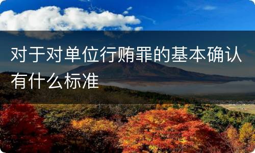 对于对单位行贿罪的基本确认有什么标准