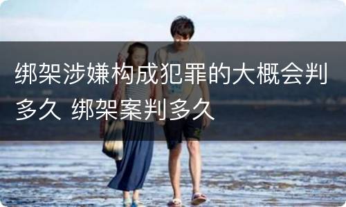绑架涉嫌构成犯罪的大概会判多久 绑架案判多久