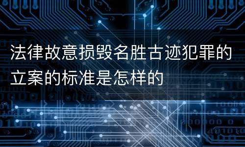 法律故意损毁名胜古迹犯罪的立案的标准是怎样的
