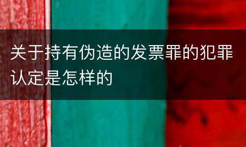 关于持有伪造的发票罪的犯罪认定是怎样的