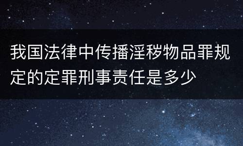 我国法律中传播淫秽物品罪规定的定罪刑事责任是多少