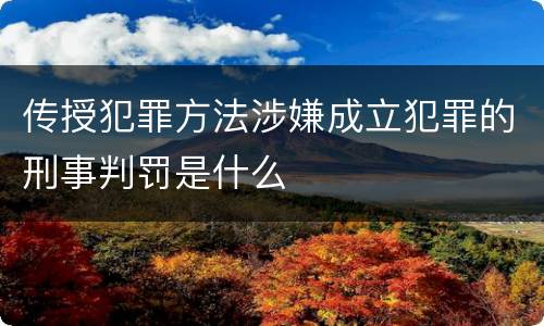 传授犯罪方法涉嫌成立犯罪的刑事判罚是什么