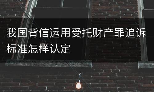 我国背信运用受托财产罪追诉标准怎样认定