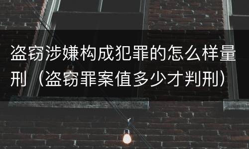 盗窃涉嫌构成犯罪的怎么样量刑（盗窃罪案值多少才判刑）