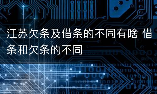 江苏欠条及借条的不同有啥 借条和欠条的不同