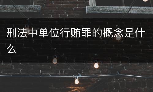刑法中单位行贿罪的概念是什么