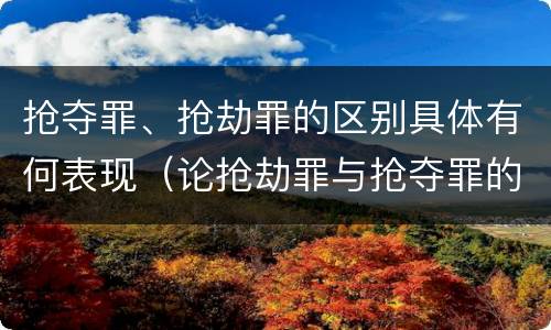 抢夺罪、抢劫罪的区别具体有何表现（论抢劫罪与抢夺罪的区别）