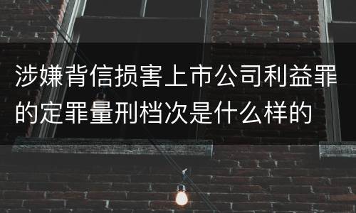 涉嫌背信损害上市公司利益罪的定罪量刑档次是什么样的